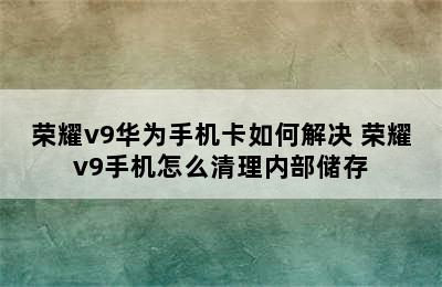 荣耀v9华为手机卡如何解决 荣耀v9手机怎么清理内部储存